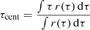 $$ \begin{aligned} \tau _{\rm cent} = \frac{\int \tau \,r(\tau )\,\mathrm{d}\tau }{\int r(\tau )\,\mathrm{d}\tau } \end{aligned} $$