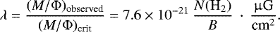 \begin{equation*} \lambda = \frac{ (M/\Phi)_{\text{observed}} }{ (M/\Phi)_{\text{crit}} } = 7.6 \times 10^{-21} \: \frac{N(\textrm{H}_2)}{B} \: \cdot \: \frac{\upmu\text{G}}{\text{cm}^2}. \end{equation*}