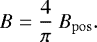 \begin{equation*} B = \frac{4}{\pi} \: B_{\mathrm{pos}}. \end{equation*}