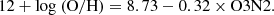 $$ \begin{aligned} 12 + \log \ (\mathrm{O/H}) = 8.73 - 0.32 \times \mathrm{O3N2}. \end{aligned} $$