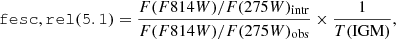 $$ \begin{aligned} \ \mathtt {fesc,rel(5.1)} = \frac{F(F814W)/F(275W)_{\rm intr}}{F(F814W)/F(275W)_{\rm obs}} \times \frac{1}{T(\mathrm{IGM})}, \end{aligned} $$
