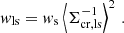 $$ \begin{aligned} { w}_{\mathrm{ls} } = { w}_{\mathrm{s} } \left < \Sigma _{\mathrm{cr,ls} }^{-1}\right>^2 \,. \end{aligned} $$