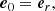 $$ \begin{aligned} \boldsymbol{e}_{0}&=\boldsymbol{e}_{r}, \end{aligned} $$