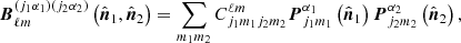 $$ \begin{aligned} \boldsymbol{B}_{\ell m}^{\left(j_{1}\alpha _{1}\right)\left(j_{2}\alpha _{2}\right)}\left(\hat{\boldsymbol{n}}_{1},\hat{\boldsymbol{n}}_{2}\right)=\sum _{m_1 m_2} C_{j_{1}m_{1}j_{2}m_{2}}^{\ell m}\boldsymbol{P}_{j_{1}m_{1}}^{\alpha _{1}}\left(\hat{\boldsymbol{n}}_{1}\right)\boldsymbol{P}_{j_{2}m_{2}}^{\alpha _{2}}\left(\hat{\boldsymbol{n}}_{2}\right), \end{aligned} $$