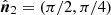 $ \hat{\boldsymbol{n}}_2=(\pi/2,\pi/4) $
