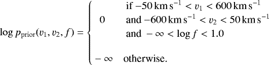 \begin{equation*}\log p_{\mathrm{prior}}(\varv_1,\varv_2,f)=\begin{cases}&\text{if} {-50}\,\textrm{km\,s}^{-1}<\varv_1<{600}\,\textrm{km\,s}^{-1} \\\,\,\,\,0 &\text{and} {-600}\,\textrm{km\,s}^{-1}<\varv_2< {50}\,\textrm{km\,s}^{-1} \\&\text{and} -\infty < \log f < 1.0\\\rule{0cm}{0.7cm}-\infty & \text{otherwise.}\end{cases}\end{equation*}