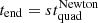 $ t_{\mathrm{end}}= s t_{\mathrm{quad}}^{\mathrm{Newton}} $