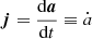 $ {\boldsymbol{j}}={{\frac{\text{d}{\boldsymbol{a}}}{\text{d}t}}} \equiv \dot{a} $