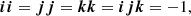 $$ \begin{aligned} {\boldsymbol{i}}{\boldsymbol{i}} = {\boldsymbol{j}} {\boldsymbol{j}} = {\boldsymbol{k}} {\boldsymbol{k}} = {\boldsymbol{i}} {\boldsymbol{j}} {\boldsymbol{k}} = -1, \end{aligned} $$