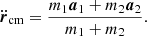 $$ \begin{aligned} \ddot{{\boldsymbol{r}}}_{\mathrm{cm} } = \frac{m_1 {\boldsymbol{a}}_1 + m_2 {\boldsymbol{a}}_2}{m_1 + m_2}. \end{aligned} $$