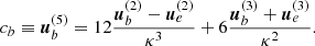 $$ \begin{aligned}&c_b \equiv {\boldsymbol{u}}^{(5)}_b = 12\frac{{\boldsymbol{u}}^{(2)}_b - {\boldsymbol{u}}^{(2)}_e}{{\kappa }^3} + 6\frac{{\boldsymbol{u}}^{(3)}_b + {\boldsymbol{u}}^{(3)}_e}{{\kappa }^2}. \end{aligned} $$