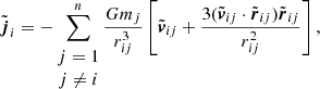$$ \begin{aligned} \tilde{{\boldsymbol{j}}}_i&= -\sum _{\begin{matrix} j=1 \\ j \ne i \end{matrix}}^{n} \frac{Gm_j}{r_{ij}^3} \left[\tilde{{\boldsymbol{v}}}_{ij} + \frac{3(\tilde{{\boldsymbol{v}}}_{ij}\cdot \tilde{{\boldsymbol{r}}}_{ij})\tilde{{\boldsymbol{r}}}_{ij}}{r_{ij}^2}\right], \end{aligned} $$