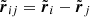 $ \tilde{{\boldsymbol{r}}}_{ij}=\tilde{{\boldsymbol{r}}}_i-\tilde{{\boldsymbol{r}}}_j $
