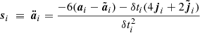 $$ \begin{aligned} {\boldsymbol{s}}_i \ \equiv \ {\boldsymbol{\ddot{a}}}_i&= \frac{-6({\boldsymbol{a}}_i-\tilde{{\boldsymbol{a}}}_i) - \delta t_i(4{\boldsymbol{j}}_i+2\tilde{{\boldsymbol{j}}}_i)}{\delta t_i^2} \end{aligned} $$