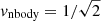 $ v_{\mathrm{nbody}} = 1/\sqrt{2} $