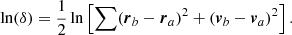 $$ \begin{aligned} \ln (\delta ) = {1\over 2} \ln \left[ \sum ({\boldsymbol{r}}_{b}-{\boldsymbol{r}}_{a})^2 + ({\boldsymbol{v}}_{b}-{\boldsymbol{v}}_{a})^2 \right]. \end{aligned} $$