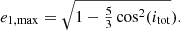 $$ \begin{aligned} e_{1, \max } = \sqrt{1-\tfrac{5}{3} \cos ^2(i_{\mathrm{tot} }}). \end{aligned} $$