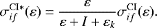 \begin{equation*}\sigma_{if}^{\mathrm{CI*}}(\varepsilon) = \frac{\varepsilon}{\varepsilon + I + \varepsilon_{k}} \sigma_{if}^{\mathrm{CI}}(\varepsilon). \end{equation*}