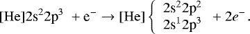 \begin{equation*} [\mathrm{He}] 2\textrm{s}^{2}2\textrm{p}^{3} \; + \textrm{e}^{-} \rightarrow [\mathrm{He}] \left\{ \begin{array}{ll} 2\textrm{s}^{2} 2\textrm{p}^{2} \\ 2\textrm{s}^{1} 2\textrm{p}^{3} \\ \end{array} + 2e^{-} \right.\!.\end{equation*}