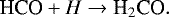 \begin{equation*}\textrm{HCO} + H \rightarrow {\textrm{H}_2\textrm{CO}}.\end{equation*}