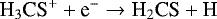 \begin{equation*}{\textrm{H}_3\textrm{CS}^{+}} + \textrm{e}^{-} \rightarrow {\textrm{H}_2\textrm{CS}} + \textrm{H}\end{equation*}