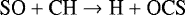 \begin{equation*}\textrm{SO} + \textrm{CH} \rightarrow {\textrm{H}} + \textrm{OCS}\end{equation*}