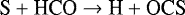 \begin{equation*}\centering{\textrm{S}} + \textrm{HCO} \rightarrow {\textrm{H}}+\textrm{OCS}\end{equation*}