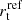 $ r^{\mathrm{ref}}_{\mathrm{t}} $