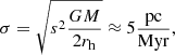 $$ \begin{aligned} \sigma = \sqrt{s^2\frac{GM}{2r_{\rm h}}} \approx 5 \frac{\mathrm{pc}}{\mathrm{Myr}},\nonumber \end{aligned} $$