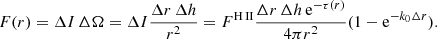 $$ F(r) = \Delta I \, \Delta \Omega = \Delta I \frac{\Delta r \, \Delta h}{r^2} = F^{\mathrm{H\, \small {\text II}}} \frac{\Delta r \, \Delta h \, \mathrm{e}^{-\tau (r)}}{4 \pi r^2} (1- \mathrm{e}^{-k_{0} \Delta r}). $$