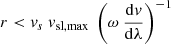 $ r < \mathit{v}_s\ \mathit{v}_{\mathrm{sl,max}}\ \left(\omega\ \frac{\mathrm{d}\mathit{v}}{\mathrm{d}\lambda}\right)^{-1} $