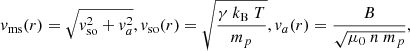 $$ \begin{aligned} { v}_{\rm ms}(r) = \sqrt{{ v}_{\rm so}^2 + { v}_a^2}, { v}_{\rm so}(r) = \sqrt{\frac{\gamma \ k_{\rm B} \ T}{m_p}}, { v}_{a}(r) = \frac{B}{\sqrt{\mu _0 \ n \ m_p}}, \end{aligned} $$