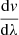 $ \frac{\mathrm{d}\mathit{v}}{\mathrm{d}\lambda} $