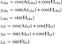 $$ \begin{aligned}&x_{\rm obs} = \cos (\mathrm{Az}_{\rm obs})*\cos (\mathrm{El}_{\rm obs}) \nonumber \\&{ y}_{\rm obs} = \sin (\mathrm{Az}_{\rm obs})*\cos (\mathrm{El}_{\rm obs}) \nonumber \\&z_{\rm obs} = \sin (\mathrm{El}_{\rm obs}) \nonumber \\&x_{\rm el} = \cos (\mathrm{Az}_{\rm el})*\cos (\mathrm{El}_{\rm el}) \nonumber \\&{ y}_{\rm el} = \sin (\mathrm{Az}_{\rm el})*\cos (\mathrm{El}_{\rm el}) \nonumber \\&z_{\rm el} = \sin (\mathrm{El}_{\rm el}). \end{aligned} $$