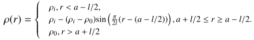 $$ \begin{aligned} \tiny \rho (r) = {\left\{ \begin{array}{ll}&\rho _i, r < a - l/2,\\&\rho _i - (\rho _i - \rho _0)\mathrm{sin} \left(\frac{\pi }{2 l}(r - (a-l/2)) \right), a + l/2 \le r \ge a - l/2. \\&\rho _0, r > a + l/2\\ \end{array}\right.} \end{aligned} $$