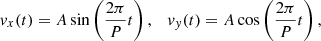 $$ \begin{aligned} { v}_x(t) = A\, \mathrm{sin} \left(\frac{2 \pi }{P} t \right), \quad { v}_{ y}(t) = A\, \mathrm{cos} \left(\frac{2 \pi }{P} t \right), \end{aligned} $$