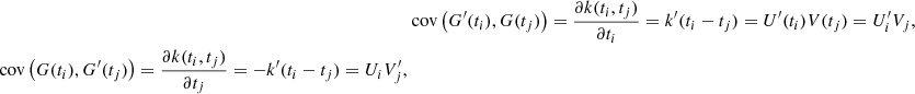 $$ \begin{aligned}&\text{ cov}\left(G^\prime (t_i), G(t_j)\right) = \frac{\partial k(t_i, t_j)}{\partial t_i} = k^\prime (t_i-t_j) = U^\prime (t_i) V(t_j) = U^\prime _i V_j,\nonumber \\ \text{ cov}\left(G(t_i), G^\prime (t_j)\right) = \frac{\partial k(t_i, t_j)}{\partial t_j} = -k^\prime (t_i-t_j) = U_i V^\prime _j, \end{aligned} $$
