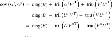 $$ \begin{aligned} \text{ cov}\left(G^\prime , G^\prime \right)&= \text{ diag}(B) + \text{ tril}\left(U^\prime {V^\prime }^\mathrm{T}\right) + \text{ triu}\left(V^\prime {U^\prime }^\mathrm{T}\right)\nonumber \\&= \text{ diag}(B) - \text{ tril}\left(U^{\prime \prime }V^\mathrm{T}\right) - \text{ triu}\left(V {U^{\prime \prime }}^\mathrm{T}\right)\nonumber \\&= \text{ diag}(B) - \text{ tril}\left(U {V^{\prime \prime }}^\mathrm{T}\right) - \text{ triu}\left(V^{\prime \prime }U^\mathrm{T}\right)\nonumber \\&\ldots \end{aligned} $$