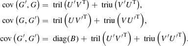 $$ \begin{aligned} \text{ cov}\left(G^\prime , G\right)&= \text{ tril}\left(U^\prime V^\mathrm{T}\right) + \text{ triu}\left(V^\prime U^\mathrm{T}\right)\!,\nonumber \\ \text{ cov}\left(G, G^\prime \right)&= \text{ tril}\left(U {V^\prime }^\mathrm{T}\right) + \text{ triu}\left(V {U^\prime }^\mathrm{T}\right)\!,\nonumber \\ \text{ cov}\left(G^\prime , G^\prime \right)&= \text{ diag}(B) + \text{ tril}\left(U^\prime {V^\prime }^\mathrm{T}\right) + \text{ triu}\left(V^\prime {U^\prime }^\mathrm{T}\right)\!. \end{aligned} $$