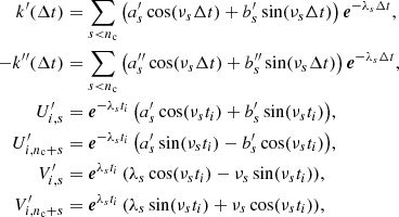 $$ \begin{aligned} k^\prime (\Delta t)&= \sum _{s < n_{\rm c}} \left(a^\prime _s \cos (\nu _s\Delta t) + b^\prime _s \sin (\nu _s\Delta t) \right) \boldsymbol{e}^{-\lambda _s\Delta t},\nonumber \\ -k^{\prime \prime }(\Delta t)&= \sum _{s < n_{\rm c}} \left(a^{\prime \prime }_s \cos (\nu _s\Delta t) + b^{\prime \prime }_s \sin (\nu _s\Delta t) \right) \boldsymbol{e}^{-\lambda _s\Delta t},\nonumber \\ U^\prime _{i,s}&= \boldsymbol{e}^{-\lambda _s t_i} \left(a^\prime _s \cos (\nu _s t_i) + b^\prime _s \sin (\nu _s t_i)\right)\!,\nonumber \\ U^\prime _{i,n_{\rm c}+s}&= \boldsymbol{e}^{-\lambda _s t_i} \left(a^\prime _s \sin (\nu _s t_i) - b^\prime _s\cos (\nu _s t_i)\right)\!,\nonumber \\ V^\prime _{i,s}&= \boldsymbol{e}^{\lambda _s t_i} \left(\lambda _s \cos (\nu _s t_i) - \nu _s \sin (\nu _s t_i)\right)\!,\nonumber \\ V^\prime _{i,n_{\rm c}+s}&= \boldsymbol{e}^{\lambda _s t_i} \left(\lambda _s \sin (\nu _s t_i) + \nu _s \cos (\nu _s t_i)\right)\!, \end{aligned} $$
