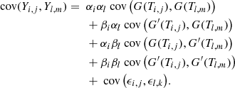 $$ \begin{aligned} \text{ cov}(Y_{i,j}, Y_{l,m}) =~&\alpha _i\alpha _l \text{ cov}\left(G(T_{i,j}), G(T_{l,m})\right)\nonumber \\& + \beta _i \alpha _l \text{ cov}\left(G^\prime (T_{i,j}), G(T_{l,m})\right)\nonumber \\& + \alpha _i \beta _l \text{ cov}\left(G(T_{i,j}), G^\prime (T_{l,m})\right)\nonumber \\& + \beta _i \beta _l \text{ cov}\left(G^\prime (T_{i,j}), G^\prime (T_{l,m})\right)\nonumber \\& + \text{ cov}\left(\epsilon _{i,j}, \epsilon _{l,k}\right)\!. \end{aligned} $$