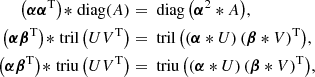 $$ \begin{aligned} \left(\boldsymbol{\alpha }\boldsymbol{\alpha }^\mathrm{T}\right) \!*\!\text{ diag}(A)&= \text{ diag}\left(\boldsymbol{\alpha }^2*A\right)\!,\nonumber \\ \left(\boldsymbol{\alpha }\boldsymbol{\beta }^\mathrm{T}\right) \!*\!\text{ tril}\left(UV^\mathrm{T}\right)&= \text{ tril}\left(\left(\boldsymbol{\alpha }*U\right)\left(\boldsymbol{\beta }*V\right)^\mathrm{T}\right)\!,\nonumber \\ \left(\boldsymbol{\alpha }\boldsymbol{\beta }^\mathrm{T}\right) \!*\!\text{ triu}\left(UV^\mathrm{T}\right)&= \text{ triu}\left(\left(\boldsymbol{\alpha }*U\right)\left(\boldsymbol{\beta }*V\right)^\mathrm{T}\right)\!,\end{aligned} $$