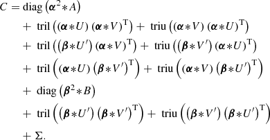 $$ \begin{aligned} C =&\text{ diag}\left(\boldsymbol{\alpha }^2 \!*\!A\right)\nonumber \\&+ \text{ tril}\left(\left(\boldsymbol{\alpha }\!*\!U\right)\left(\boldsymbol{\alpha }\!*\!V\right)^\mathrm{T}\right) + \text{ triu}\left(\left(\boldsymbol{\alpha }\!*\!V\right) \left(\boldsymbol{\alpha }\!*\!U\right)^\mathrm{T}\right)\nonumber \\&+ \text{ tril}\left(\left(\boldsymbol{\beta }\!*\!U^\prime \right)\left(\boldsymbol{\alpha }\!*\!V\right)^\mathrm{T}\right) + \text{ triu}\left(\left(\boldsymbol{\beta }\!*\!V^\prime \right) \left(\boldsymbol{\alpha }\!*\!U\right)^\mathrm{T}\right)\nonumber \\&+ \text{ tril}\left(\left(\boldsymbol{\alpha }\!*\!U\right)\left(\boldsymbol{\beta }\!*\!V^\prime \right)^\mathrm{T}\right) + \text{ triu}\left(\left(\boldsymbol{\alpha }\!*\!V\right) \left(\boldsymbol{\beta }\!*\!U^\prime \right)^\mathrm{T}\right)\nonumber \\&+ \text{ diag}\left(\boldsymbol{\beta }^2 \!*\!B\right)\nonumber \\&+ \text{ tril}\left(\left(\boldsymbol{\beta }\!*\!U^\prime \right)\left(\boldsymbol{\beta }\!*\!V^\prime \right)^\mathrm{T}\right) + \text{ triu}\left(\left(\boldsymbol{\beta }\!*\!V^\prime \right) \left(\boldsymbol{\beta }\!*\!U^\prime \right)^\mathrm{T}\right)\nonumber \\&+ \Sigma . \end{aligned} $$