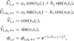 $$ \begin{aligned} \tilde{U}_{i,s}&= a_s \cos (\nu _s t_i) + b_s \sin (\nu _s t_i),\nonumber \\ \tilde{U}_{i,n_{\rm c}+s}&= a_s \sin (\nu _s t_i) - b_s\cos (\nu _s t_i),\nonumber \\ \tilde{V}_{i,s}&= \cos (\nu _s t_i),\nonumber \\ \tilde{V}_{i,n_{\rm c}+s}&= \sin (\nu _s t_i),\nonumber \\ \phi _{i,s}&= \phi _{i,n_{\rm c}+s} = \boldsymbol{e}^{-\lambda _s(t_{i+1}-t_i)}, \end{aligned} $$