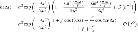$$ \begin{aligned} k(\Delta t)&= \sigma ^2 \exp \left(-\frac{\Delta t^2}{2 \rho ^2}\right) \left(1 - \frac{\sin ^2 \left(\frac{\pi \Delta t}{P}\right)}{2 \eta ^2} + \frac{\sin ^4 \left(\frac{\pi \Delta t}{P}\right)}{8\eta ^4} + \mathcal{O} \left(\eta ^{-6}\right)\right)\nonumber \\&= \sigma ^2 \exp \left(-\frac{\Delta t^2}{2 \rho ^2}\right) \frac{1 + f\cos \left(\nu \Delta t\right) + \frac{f^2}{4} \cos \left(2\nu \Delta t\right)}{1+f+\frac{f^2}{4}} + \mathcal{O} \left(f^3\right)\!, \end{aligned} $$