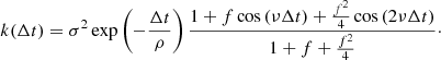 $$ \begin{aligned} k(\Delta t) = \sigma ^2 \exp \left(-\frac{\Delta t}{\rho }\right) \frac{1 + f\cos \left(\nu \Delta t\right) + \frac{f^2}{4} \cos \left(2\nu \Delta t\right)}{1+f+\frac{f^2}{4}}\cdot \end{aligned} $$
