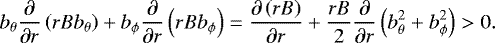 \begin{equation*} b_{\theta}\frac{\partial}{\partial r}\left(rBb_{\theta}\right)+ b_{\phi}\frac{\partial}{\partial r}\left(rBb_{\phi}\right) =\frac{\partial\left(rB\right)}{\partial r}+\frac{rB}{2}\frac{\partial}{\partial r}\left(b_{\theta}^2+b_{\phi}^2\right)>0. \end{equation*}