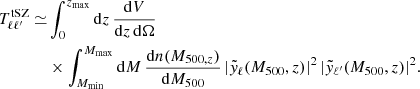 $$ \begin{aligned} T^{\mathrm{tSZ} }_{\ell \ell^\prime } \simeq &\int _{0}^{z_{\rm max}}\mathrm{d}z \, \dfrac{\mathrm{d}V}{\mathrm{d}z\,\mathrm{d}\Omega }\nonumber \\&\times \int _{M_{\rm min}}^{M_{\rm max}}\mathrm{d}M \, \dfrac{\mathrm{d}n(M_{500,z})}{\mathrm{d}M_{500}} \, |\tilde{{ y}}_{\ell } (M_{500},z)|^2 \, |\tilde{{ y}}_{\ell^\prime } (M_{500},z)|^2. \end{aligned} $$