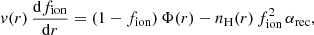 $$ \begin{aligned} { v}(r)\,\frac{\mathrm{d} f_\mathrm{ion} }{\mathrm{d} r} = (1 - f_\mathrm{ion} )\,\Phi (r) - n_{\rm H}(r)\,f_\mathrm{ion} ^2\,\alpha _\mathrm{rec} \mathrm{,} \end{aligned} $$