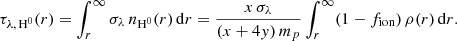 $$ \begin{aligned} \tau _{\lambda ,\,\mathrm{H}^0}(r) = \int _{r}^{\infty } \sigma _\lambda \,n_{\mathrm{H}^0}(r)\,\mathrm{d}r = \frac{x\,\sigma _{\lambda }}{(x + 4{ y})\,m_p}\int _{r}^{\infty } (1 - f_{\rm ion})\,\rho (r)\,\mathrm{d}r .\end{aligned} $$